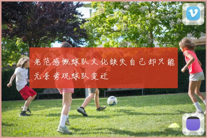 老范感慨球队文化缺失自己却只能无奈旁观球队变迁