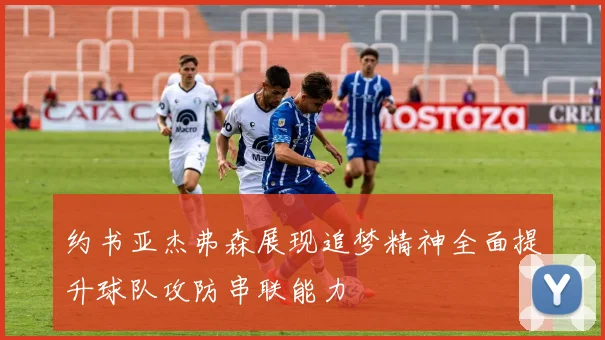 约书亚杰弗森展现追梦精神全面提升球队攻防串联能力