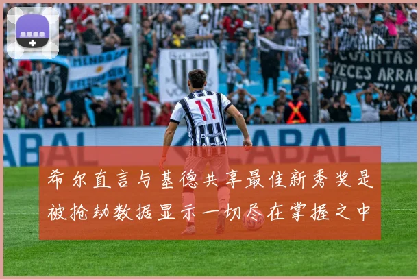 希尔直言与基德共享最佳新秀奖是被抢劫数据显示一切尽在掌握之中