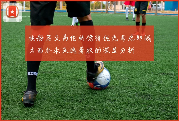 快船若交易伦纳德将优先考虑即战力而非未来选秀权的深度分析