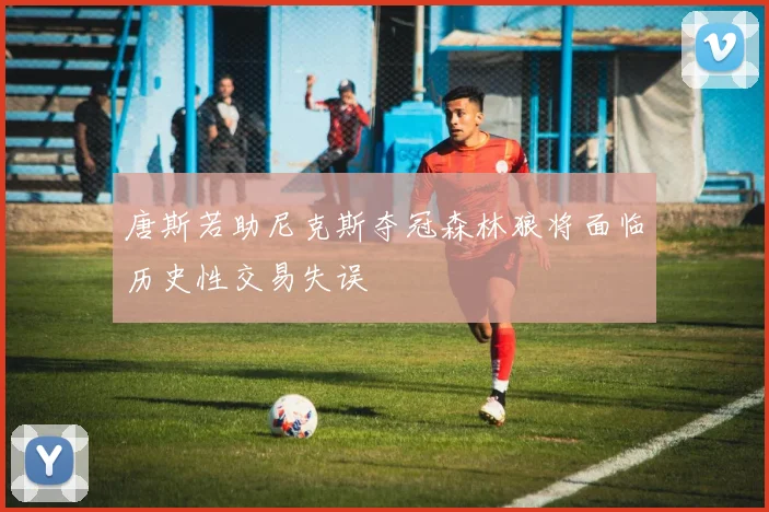 唐斯若助尼克斯夺冠森林狼将面临历史性交易失误