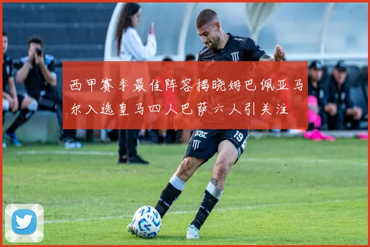 西甲赛季最佳阵容揭晓姆巴佩亚马尔入选皇马四人巴萨六人引关注