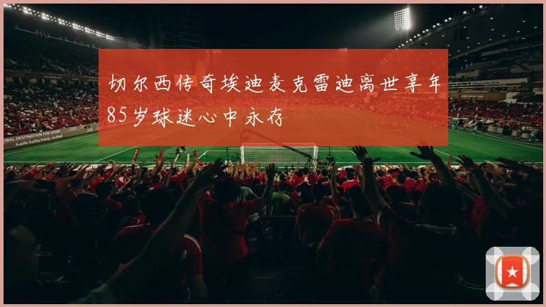 切尔西传奇埃迪麦克雷迪离世享年85岁球迷心中永存