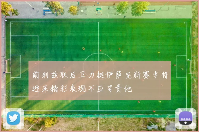 前利兹联后卫力挺伊萨克新赛季将迎来精彩表现不应苛责他