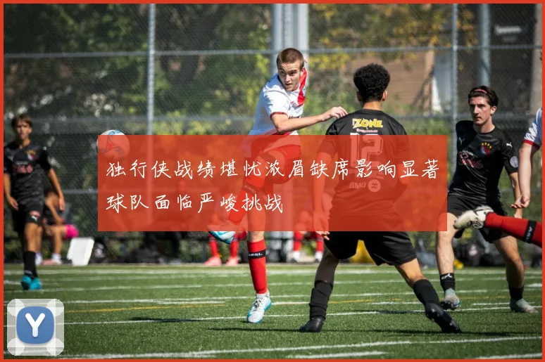 独行侠战绩堪忧浓眉缺席影响显著球队面临严峻挑战